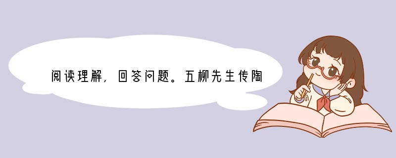 阅读理解，回答问题。五柳先生传陶渊明　　先生不知何许人也，亦不详其姓字，宅边有